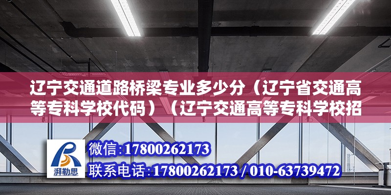 辽宁交通道路桥梁专业多少分（辽宁省交通高等专科学校代码）（辽宁交通高等专科学校招生代码是多少？） 钢结构钢结构螺旋楼梯施工