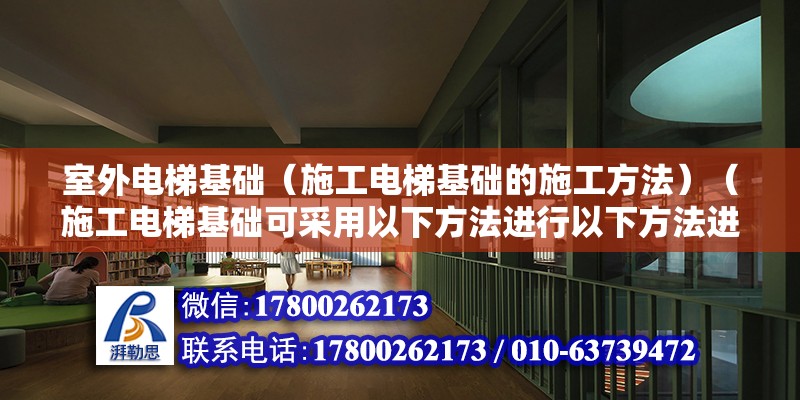 室外电梯基础（施工电梯基础的施工方法）（施工电梯基础可采用以下方法进行以下方法进行施工）