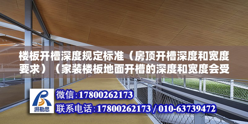 楼板开槽深度规定标准（房顶开槽深度和宽度要求）（家装楼板地面开槽的深度和宽度会受到多种因素影响） 装饰幕墙施工