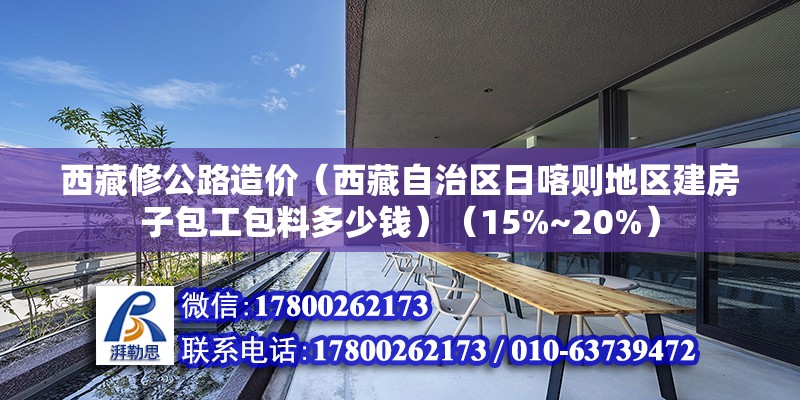 西藏修公路造价（西藏自治区日喀则地区建房子包工包料多少钱）（15%~20%） 装饰工装设计