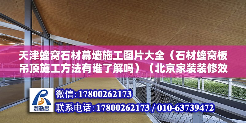 天津蜂窝石材幕墙施工图片大全（石材蜂窝板吊顶施工方法有谁了解吗）（北京家装装修效果图） 结构电力行业施工