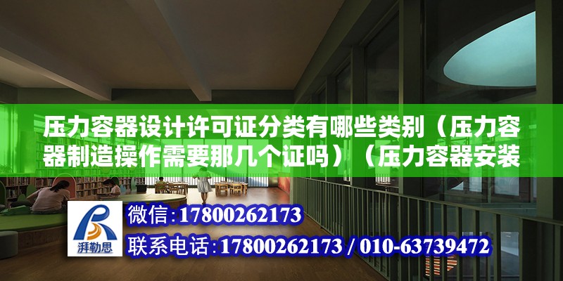 压力容器设计许可证分类有哪些类别（压力容器制造操作需要那几个证吗）（压力容器安装好许可吗？） 建筑施工图设计