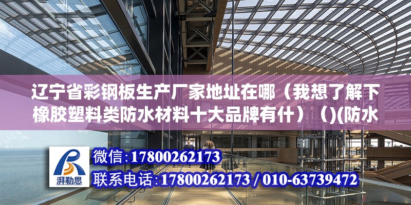 辽宁省彩钢板生产厂家地址在哪（我想了解下橡胶塑料类防水材料十大品牌有什）（)(防水材料十大品牌） 结构工业钢结构施工