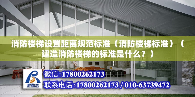 消防楼梯设置距离规范标准（消防楼梯标准）（建造消防楼梯的标准是什么？） 结构工业装备设计