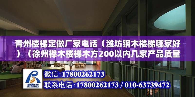 青州楼梯定做厂家电话（潍坊钢木楼梯哪家好）（徐州榉木楼梯木方200以内几家产品质量做的好） 北京加固施工