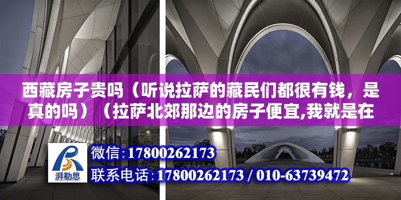 西藏房子贵吗（听说拉萨的藏民们都很有钱，是真的吗）（拉萨北郊那边的房子便宜,我就是在拉萨卖房子的） 钢结构钢结构螺旋楼梯施工