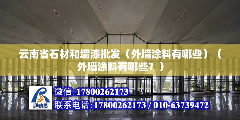 云南省石材和墙漆批发（外墙涂料有哪些）（外墙涂料有哪些？） 结构工业钢结构施工