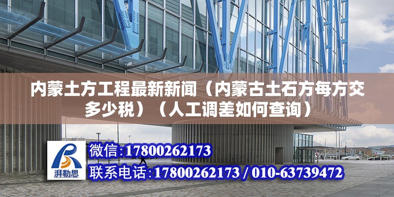 内蒙土方工程最新新闻（内蒙古土石方每方交多少税）（人工调差如何查询）