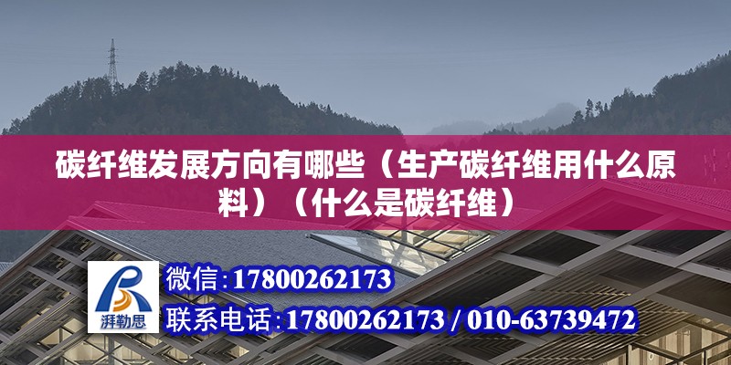 碳纤维发展方向有哪些（生产碳纤维用什么原料）（什么是碳纤维） 钢结构玻璃栈道设计