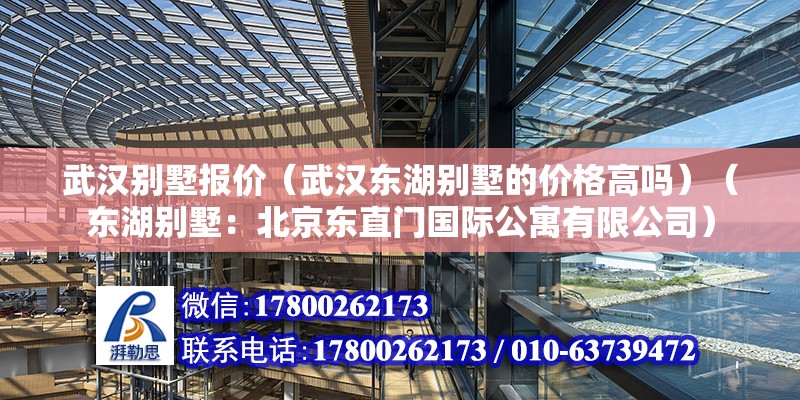 武汉别墅报价（武汉东湖别墅的价格高吗）（东湖别墅：北京东直门国际公寓有限公司） 结构工业钢结构设计