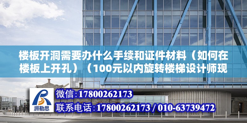 楼板开洞需要办什么手续和证件材料（如何在楼板上开孔）（100元以内旋转楼梯设计师现场看看~） 钢结构钢结构螺旋楼梯设计