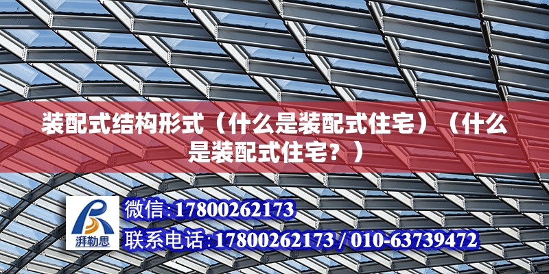 装配式结构形式（什么是装配式住宅）（什么是装配式住宅？） 钢结构网架施工