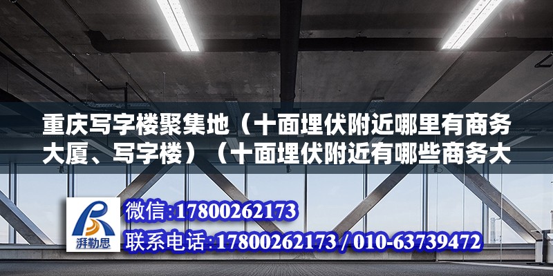 重庆写字楼聚集地（十面埋伏附近哪里有商务大厦、写字楼）（十面埋伏附近有哪些商务大厦、写字楼） 全国钢结构厂