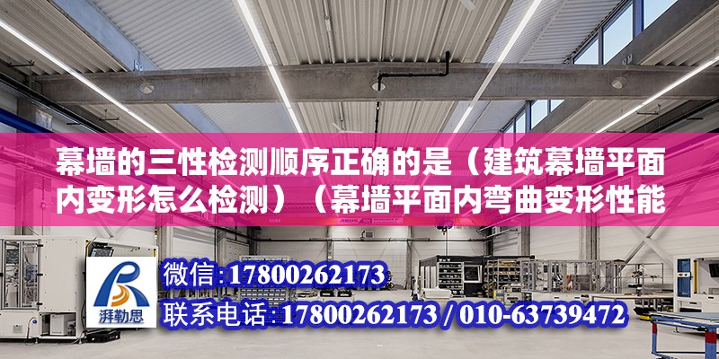 幕墙的三性检测顺序正确的是（建筑幕墙平面内变形怎么检测）（幕墙平面内弯曲变形性能检测方法） 钢结构门式钢架施工