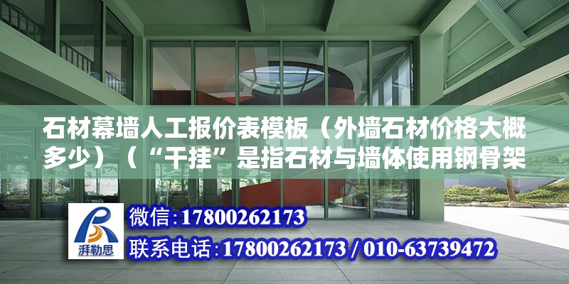 石材幕墙人工报价表模板（外墙石材价格大概多少）（“干挂”是指石材与墙体使用钢骨架与石材连接的施工方法） 结构机械钢结构设计