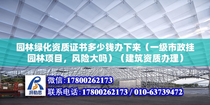 园林绿化资质证书多少钱办下来（一级市政挂园林项目，风险大吗）（建筑资质办理） 建筑方案施工