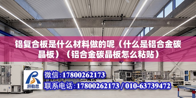 铝复合板是什么材料做的呢（什么是铝合金碳晶板）（铝合金碳晶板怎么粘贴） 钢结构框架施工