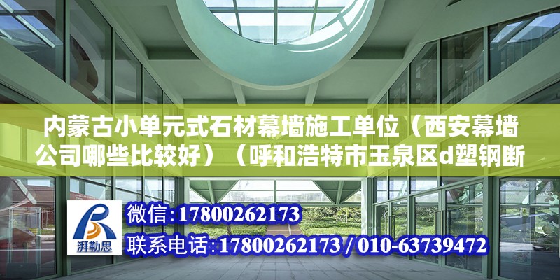 内蒙古小单元式石材幕墙施工单位（西安幕墙公司哪些比较好）（呼和浩特市玉泉区d塑钢断桥铝不锈钢地址：呼和浩特市玉泉区e新宇塑钢断桥铝地址）