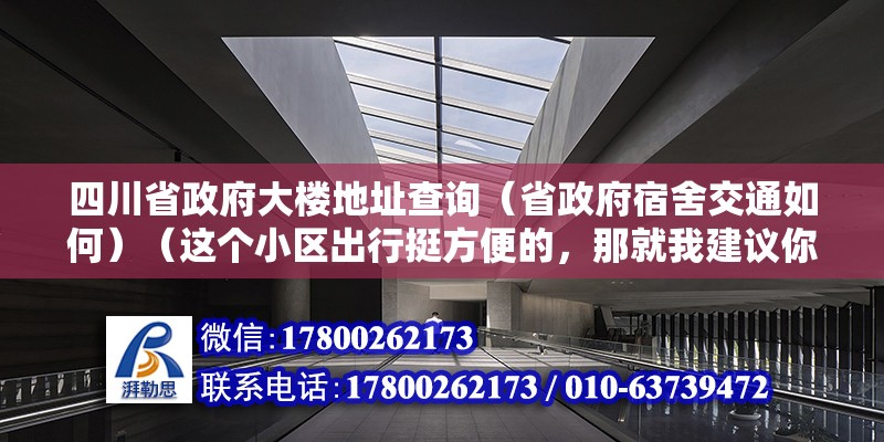 四川省政府大楼地址查询（省政府宿舍交通如何）（这个小区出行挺方便的，那就我建议你地头看下下） 建筑施工图施工