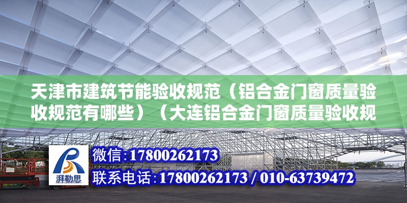 天津市建筑节能验收规范（铝合金门窗质量验收规范有哪些）（大连铝合金门窗质量验收规范有：铝合金门窗质量验收规范） 钢结构蹦极施工