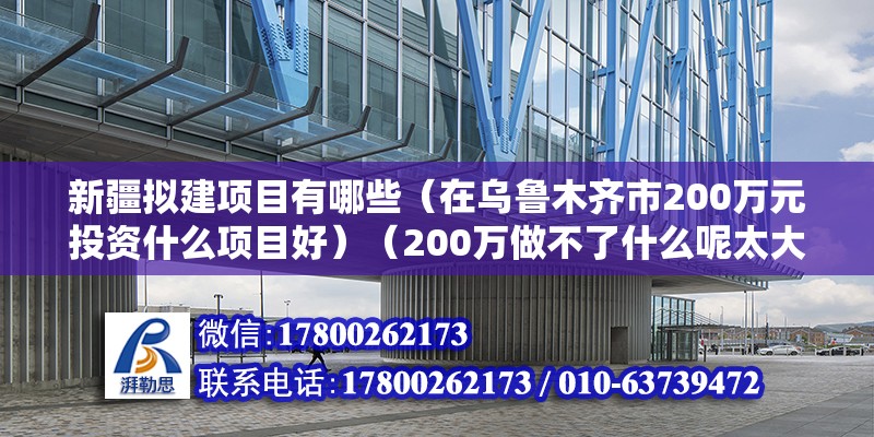 新疆拟建项目有哪些（在乌鲁木齐市200万元投资什么项目好）（200万做不了什么呢太大的项目，你还不如我做了资产配置） 钢结构跳台设计