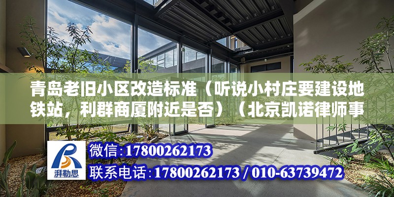 青岛老旧小区改造标准（听说小村庄要建设地铁站，利群商厦附近是否）（北京凯诺律师事务所拆迁律师，你好，一般就算有拆迁计划的话） 北京网架设计