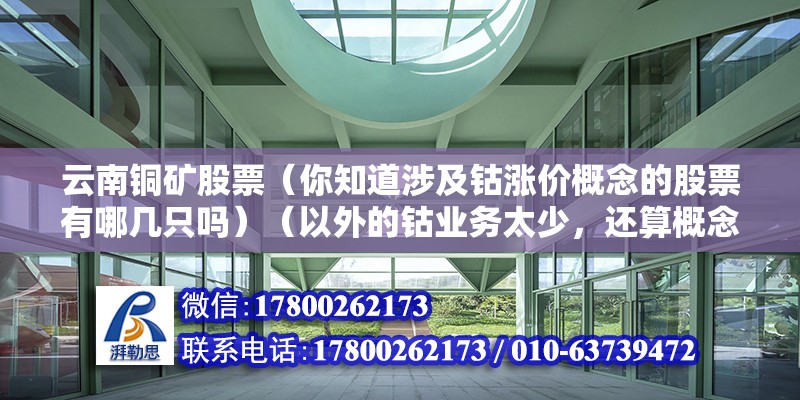 云南铜矿股票（你知道涉及钴涨价概念的股票有哪几只吗）（以外的钴业务太少，还算概念范围内，要是你炒稀缺资源） 结构机械钢结构施工