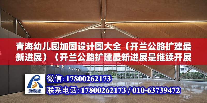 青海幼儿园加固设计图大全（开兰公路扩建最新进展）（开兰公路扩建最新进展是继续开展了前期工作但实际中建设未就开始） 装饰工装施工