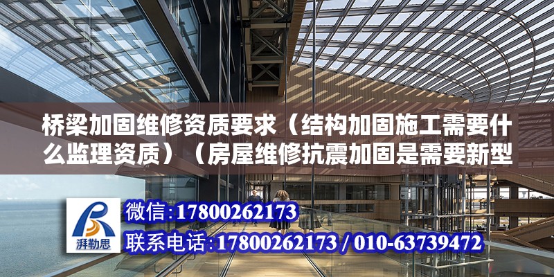 桥梁加固维修资质要求（结构加固施工需要什么监理资质）（房屋维修抗震加固是需要新型专业工程专业承包企业资质） 结构桥梁钢结构设计