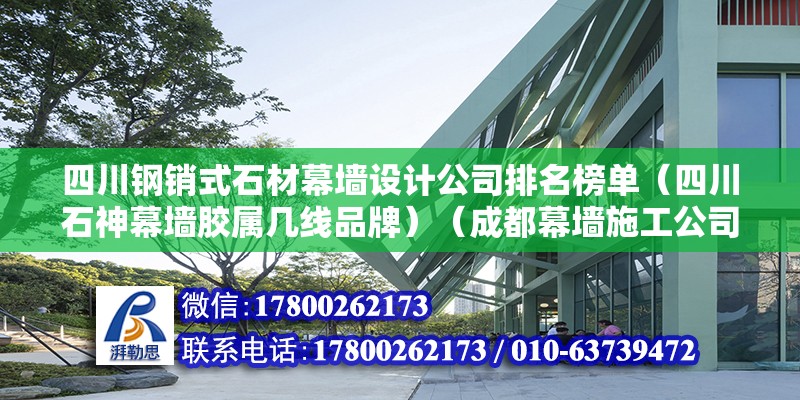 四川钢销式石材幕墙设计公司排名榜单（四川石神幕墙胶属几线品牌）（成都幕墙施工公司推荐） 装饰幕墙设计