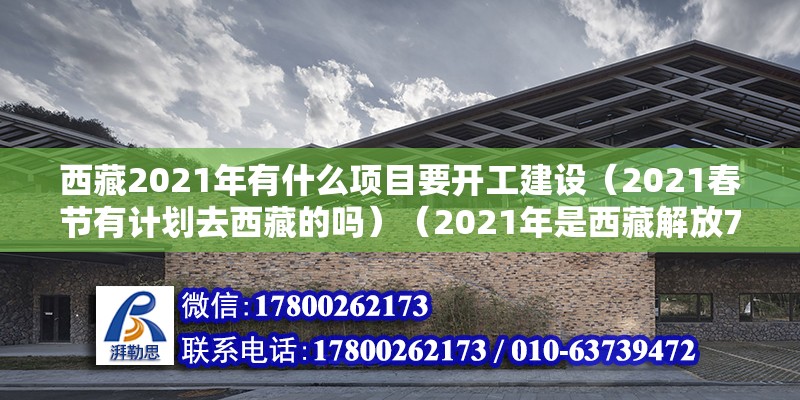 西藏2021年有什么项目要开工建设（2021春节有计划去西藏的吗）（2021年是西藏解放70周年是西藏解放70周年）