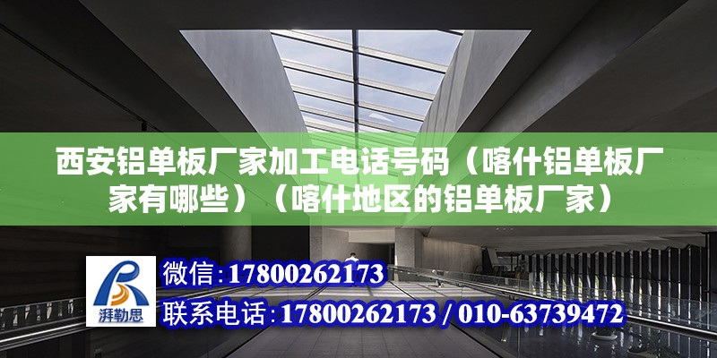 西安铝单板厂家加工电话号码（喀什铝单板厂家有哪些）（喀什地区的铝单板厂家） 钢结构异形设计