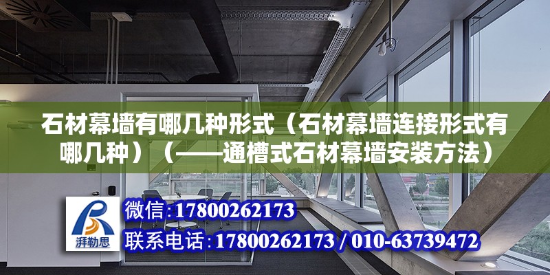 石材幕墙有哪几种形式（石材幕墙连接形式有哪几种）（——通槽式石材幕墙安装方法） 钢结构网架设计