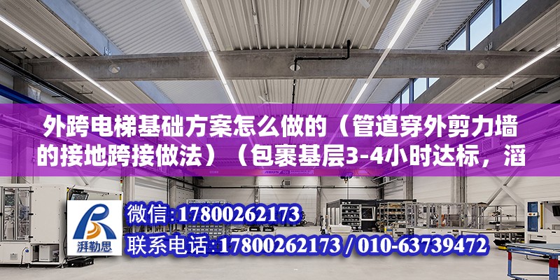 外跨电梯基础方案怎么做的（管道穿外剪力墙的接地跨接做法）（包裹基层3-4小时达标，滔天巨浪若无的确水迹） 结构砌体设计