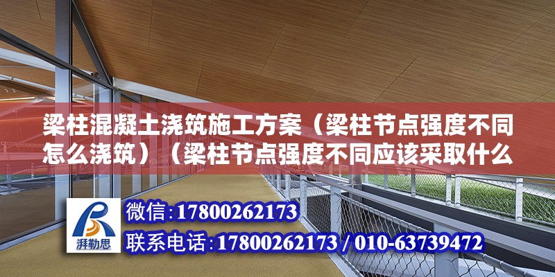 梁柱混凝土浇筑施工方案（梁柱节点强度不同怎么浇筑）（梁柱节点强度不同应该采取什么措施） 结构机械钢结构设计