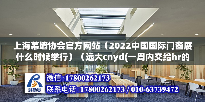 上海幕墙协会官方网站（2022中国国际门窗展什么时候举行）（远大cnyd(一周内交给hr的通知） 结构电力行业设计