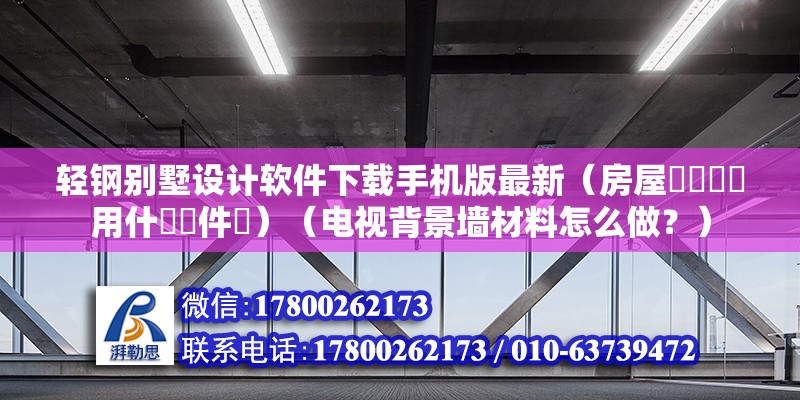 轻钢别墅设计软件下载手机版最新（房屋設計圖該用什麼軟件畫）（电视背景墙材料怎么做？） 钢结构跳台施工