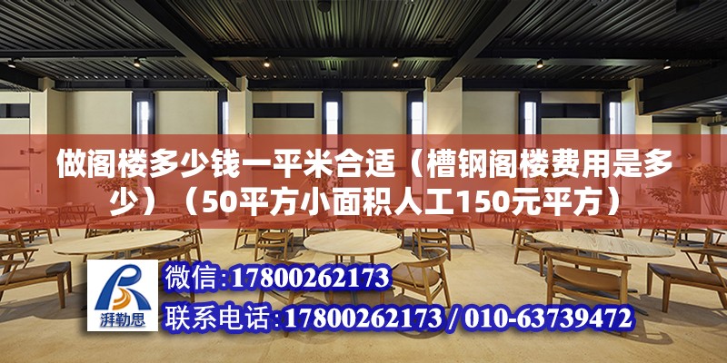 做阁楼多少钱一平米合适（槽钢阁楼费用是多少）（50平方小面积人工150元平方） 建筑施工图施工