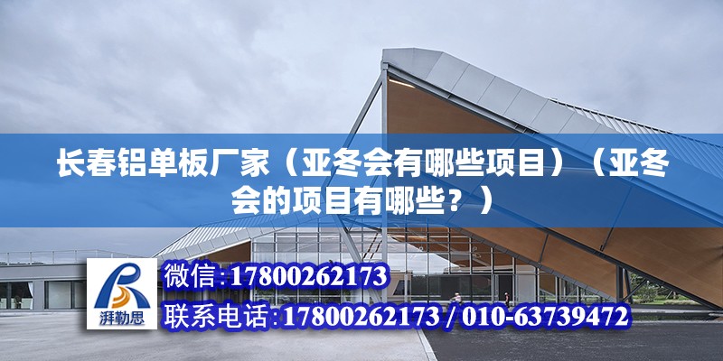 长春铝单板厂家（亚冬会有哪些项目）（亚冬会的项目有哪些？） 装饰工装设计