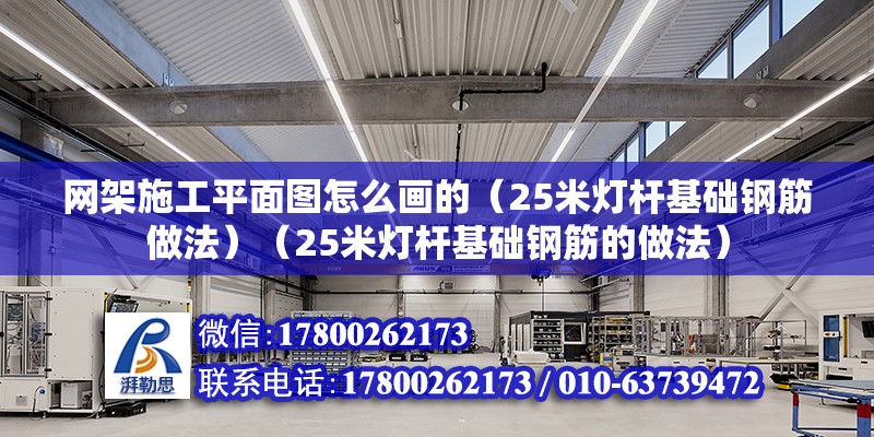 网架施工平面图怎么画的（25米灯杆基础钢筋做法）（25米灯杆基础钢筋的做法） 北京加固设计（加固设计公司）