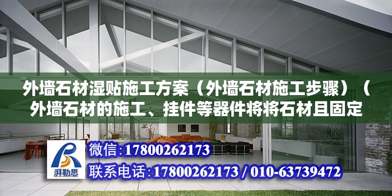 外墙石材湿贴施工方案（外墙石材施工步骤）（外墙石材的施工、挂件等器件将将石材且固定在钢骨架上） 建筑施工图施工