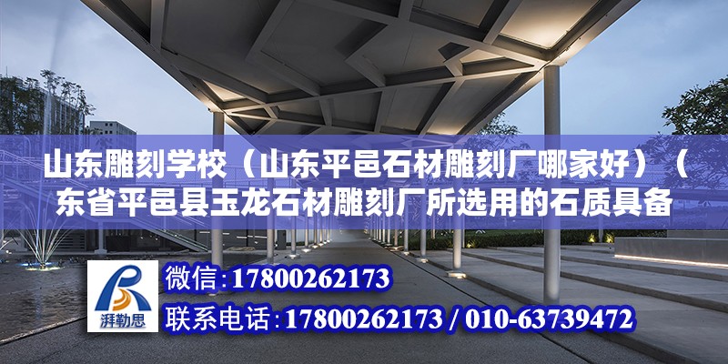 山东雕刻学校（山东平邑石材雕刻厂哪家好）（东省平邑县玉龙石材雕刻厂所选用的石质具备洁白晶莹、脂润坚韧、经久耐风化、色泽不败等特点） 钢结构跳台设计