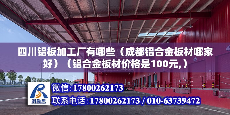 四川铝板加工厂有哪些（成都铝合金板材哪家好）（铝合金板材价格是100元,） 钢结构桁架施工