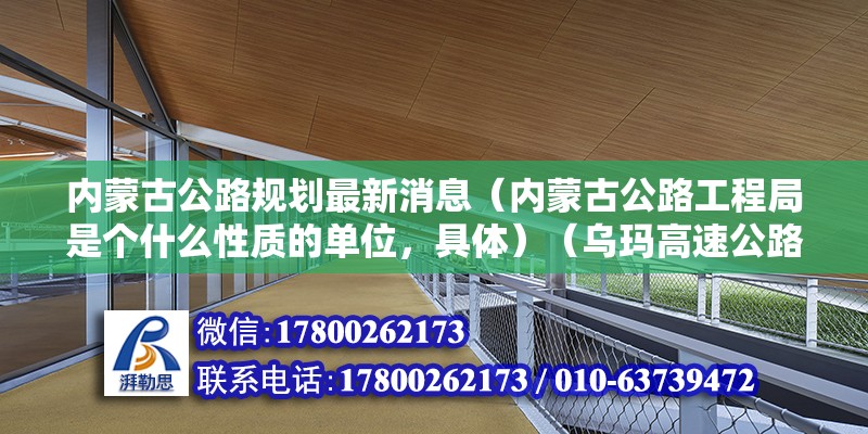 内蒙古公路规划最新消息（内蒙古公路工程局是个什么性质的单位，具体）（乌玛高速公路） 北京加固施工