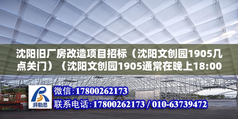 沈阳旧厂房改造项目招标（沈阳文创园1905几点关门）（沈阳文创园1905通常在晚上18:00关门） 北京网架设计