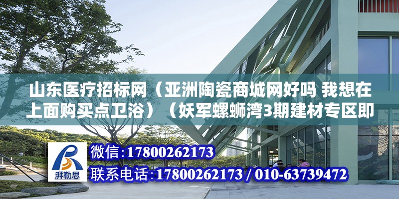 山东医疗招标网（亚洲陶瓷商城网好吗 我想在上面购买点卫浴）（妖军螺蛳湾3期建材专区即将开业） 钢结构网架施工