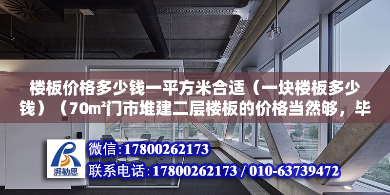 楼板价格多少钱一平方米合适（一块楼板多少钱）（70㎡门市堆建二层楼板的价格当然够，毕竟楼板也有好坏之分） 结构电力行业设计