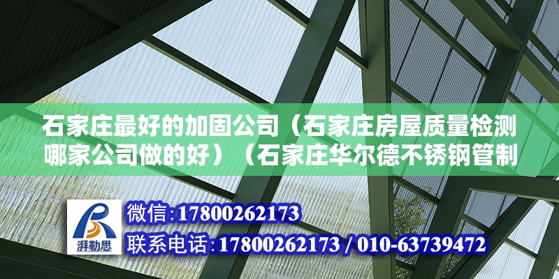 石家庄最好的加固公司（石家庄房屋质量检测哪家公司做的好）（石家庄华尔德不锈钢管制造公司石家庄分公司分公司） 装饰幕墙设计