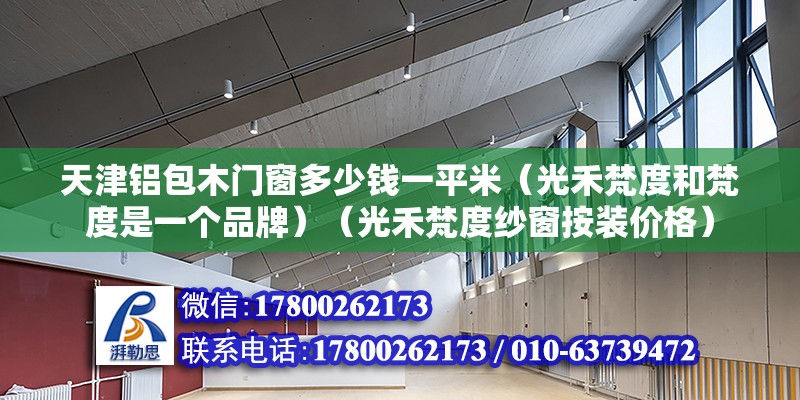 天津铝包木门窗多少钱一平米（光禾梵度和梵度是一个品牌）（光禾梵度纱窗按装价格） 建筑施工图设计