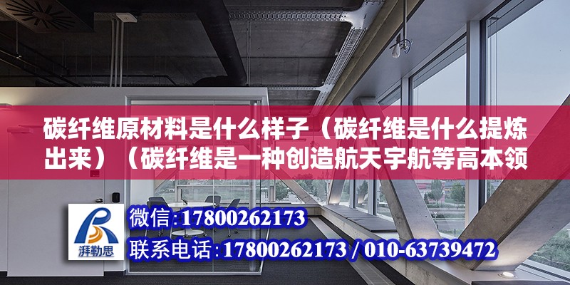 碳纤维原材料是什么样子（碳纤维是什么提炼出来）（碳纤维是一种创造航天宇航等高本领东西的最崇高资料） 结构工业装备施工